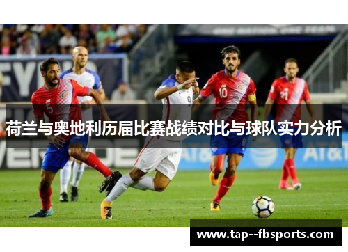荷兰与奥地利历届比赛战绩对比与球队实力分析 荷兰与奥地利历届比赛战绩对比与球队实力分析