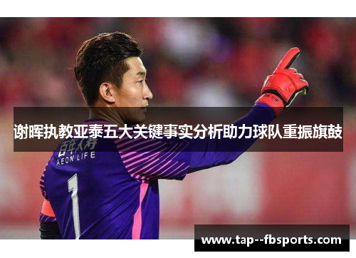 谢晖执教亚泰五大关键事实分析助力球队重振旗鼓 谢晖执教亚泰五大关键事实分析助力球队重振旗鼓