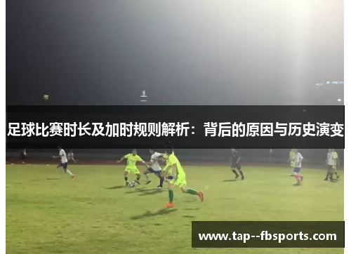 足球比赛时长及加时规则解析:背后的原因与历史演变 足球比赛时长及加时规则解析:背后的原因与历史演变