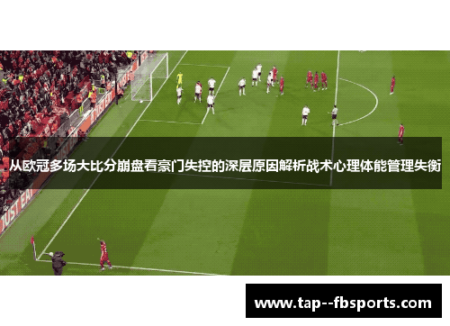 从欧冠多场大比分崩盘看豪门失控的深层原因解析战术心理体能管理失衡