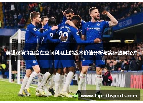 英超双前锋组合在空间利用上的战术价值分析与实际效果探讨