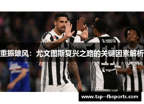 重振雄风:尤文图斯复兴之路的关键因素解析 重振雄风:尤文图斯复兴之路的关键因素解析