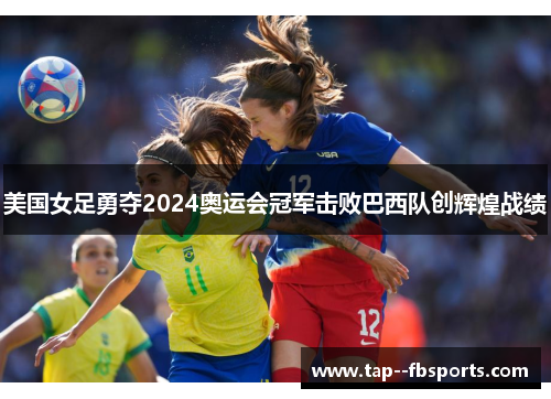 美国女足勇夺2024奥运会冠军击败巴西队创辉煌战绩 美国女足勇夺2024奥运会冠军击败巴西队创辉煌战绩