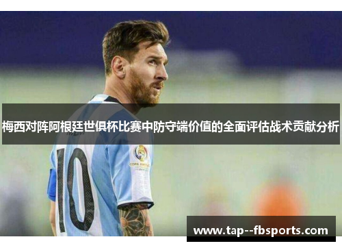 梅西对阵阿根廷世俱杯比赛中防守端价值的全面评估战术贡献分析