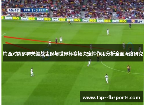 梅西对阵多特关键战表现与世界杯赛场决定性作用分析全面深度研究