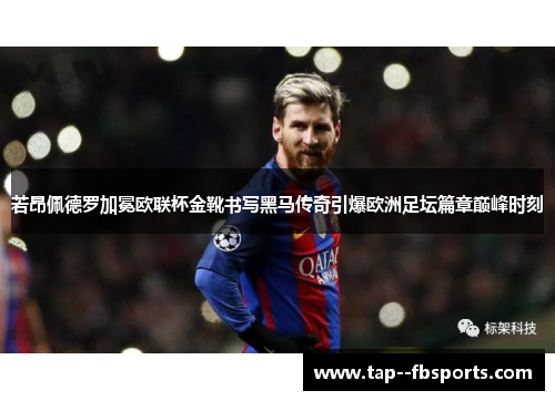 若昂佩德罗加冕欧联杯金靴书写黑马传奇引爆欧洲足坛篇章巅峰时刻 若昂佩德罗加冕欧联杯金靴书写黑马传奇引爆欧洲足坛篇章巅峰时刻