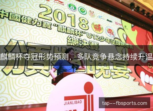 麒麟杯夺冠形势预测,多队竞争悬念持续升温 麒麟杯夺冠形势预测,多队竞争悬念持续升温