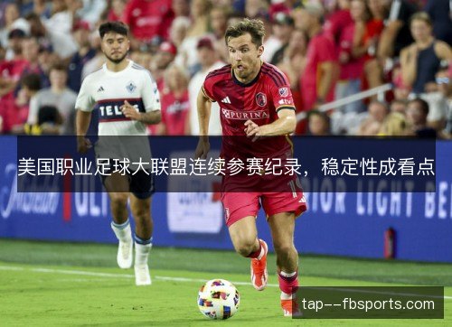 美国职业足球大联盟连续参赛纪录,稳定性成看点 美国职业足球大联盟连续参赛纪录,稳定性成看点