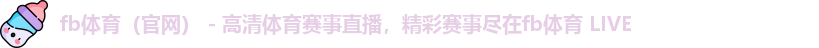 fb体育（官网） - 高清体育赛事直播，精彩赛事尽在fb体育 LIVE